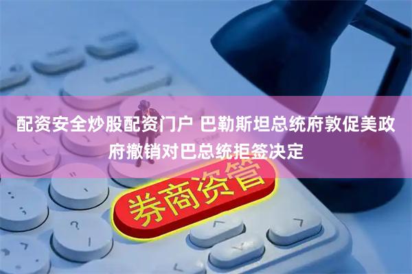 配资安全炒股配资门户 巴勒斯坦总统府敦促美政府撤销对巴总统拒签决定