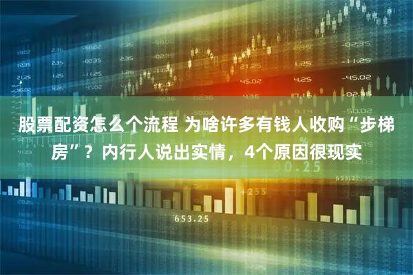 股票配资怎么个流程 为啥许多有钱人收购“步梯房”？内行人说出实情，4个原因很现实