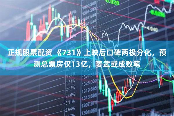 正规股票配资 《731》上映后口碑两极分化，预测总票房仅13亿，姜武或成败笔