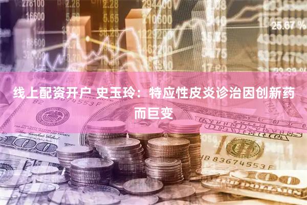 线上配资开户 史玉玲：特应性皮炎诊治因创新药而巨变