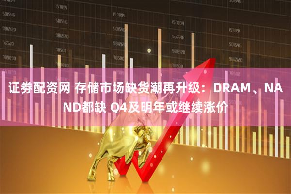 证劵配资网 存储市场缺货潮再升级：DRAM、NAND都缺 Q4及明年或继续涨价