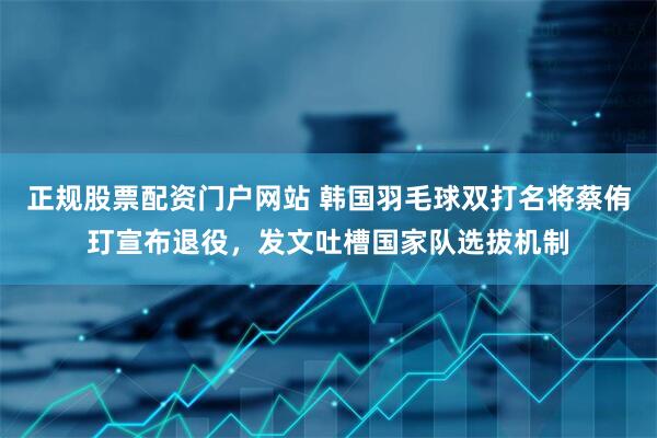 正规股票配资门户网站 韩国羽毛球双打名将蔡侑玎宣布退役，发文吐槽国家队选拔机制