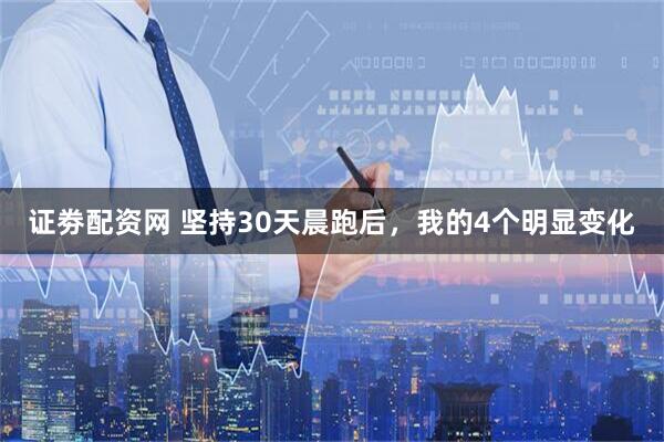 证劵配资网 坚持30天晨跑后，我的4个明显变化