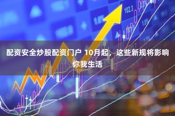 配资安全炒股配资门户 10月起，这些新规将影响你我生活