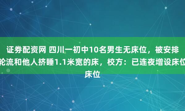 证劵配资网 四川一初中10名男生无床位，被安排轮流和他人挤睡1.1米宽的床，校方：已连夜增设床位