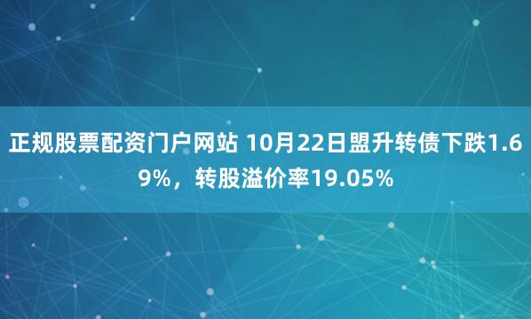 正规股票配资门户网站 10月22日盟升转债下跌1.69%，转股溢价率19.05%