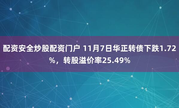 配资安全炒股配资门户 11月7日华正转债下跌1.72%，转股溢价率25.49%