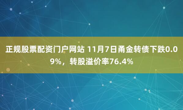 正规股票配资门户网站 11月7日甬金转债下跌0.09%，转股溢价率76.4%