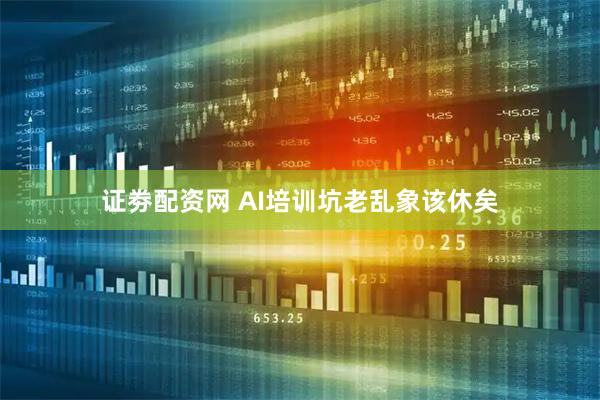 证劵配资网 AI培训坑老乱象该休矣