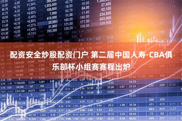 配资安全炒股配资门户 第二届中国人寿·CBA俱乐部杯小组赛赛程出炉