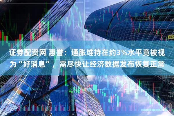 证劵配资网 惠誉：通胀维持在约3%水平竟被视为“好消息”，需尽快让经济数据发布恢复正常