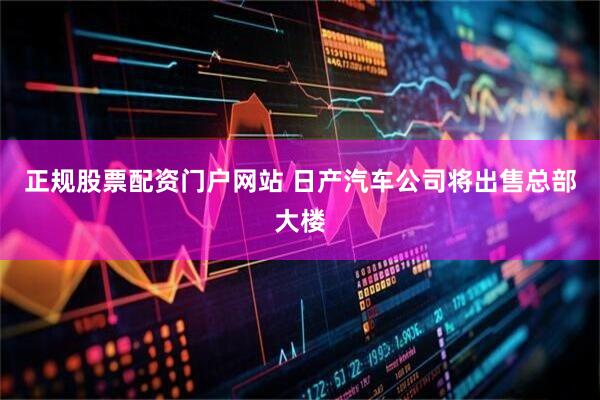 正规股票配资门户网站 日产汽车公司将出售总部大楼