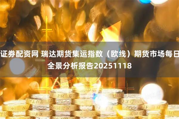 证劵配资网 瑞达期货集运指数（欧线）期货市场每日全景分析报告20251118