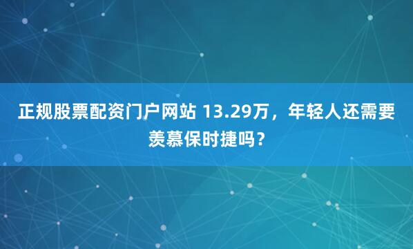 正规股票配资门户网站 13.29万，年轻人还需要羡慕保时捷吗？