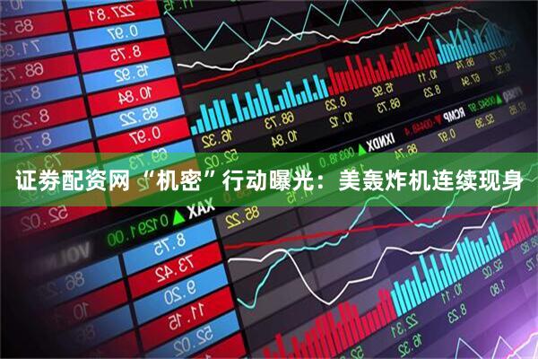 证劵配资网 “机密”行动曝光：美轰炸机连续现身