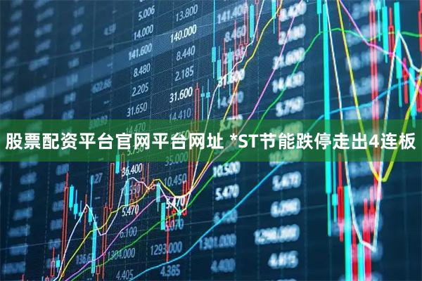 股票配资平台官网平台网址 *ST节能跌停走出4连板