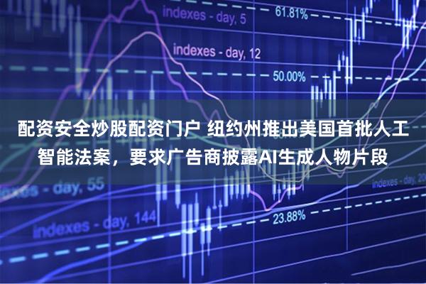 配资安全炒股配资门户 纽约州推出美国首批人工智能法案，要求广告商披露AI生成人物片段