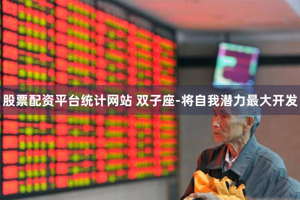 股票配资平台统计网站 双子座-将自我潜力最大开发