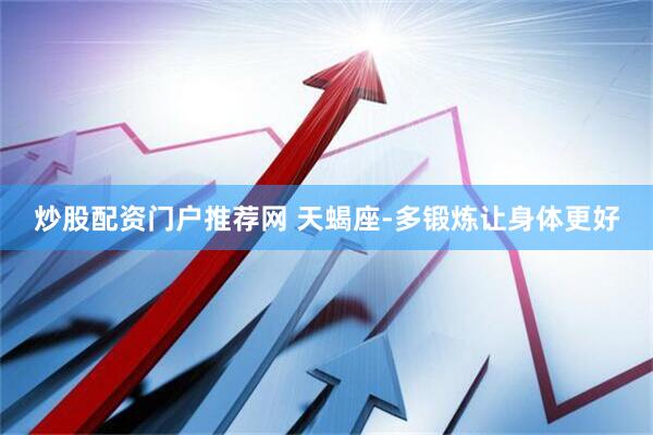 炒股配资门户推荐网 天蝎座-多锻炼让身体更好