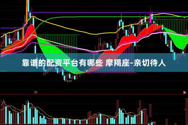 靠谱的配资平台有哪些 摩羯座-亲切待人