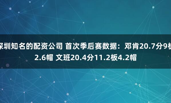 深圳知名的配资公司 首次季后赛数据：邓肯20.7分9板2.6帽 文班20.4分11.2板4.2帽