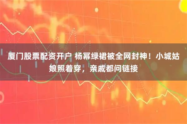 厦门股票配资开户 杨幂绿裙被全网封神！小城姑娘照着穿，亲戚都问链接